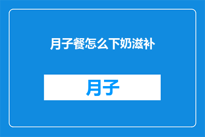 月子餐怎么下奶滋补(如何通过月子餐有效下奶并滋补身体？)