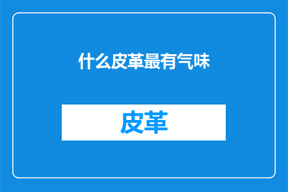什么皮革最有气味(什么皮革最令人难忘？)