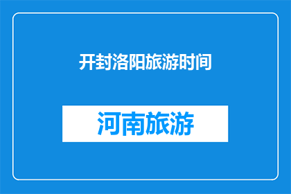 开封洛阳旅游时间(开封洛阳旅游的最佳时间是什么时候？)