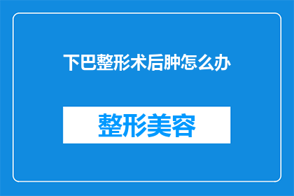 下巴整形术后肿怎么办(下巴整形术后肿胀问题该如何处理？)