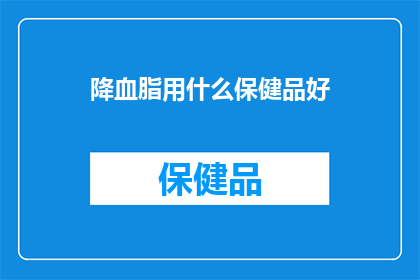 降血脂用什么保健品好(降血脂的保健品有哪些？)