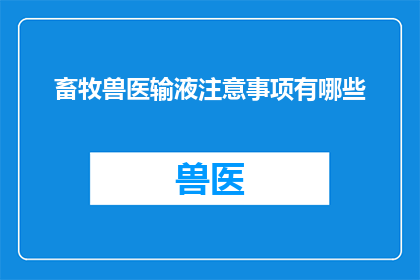 畜牧兽医输液注意事项有哪些(畜牧兽医输液时应注意哪些关键事项？)