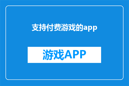 支持付费游戏的app(是否支持付费游戏的app能够提供更优质的游戏体验？)