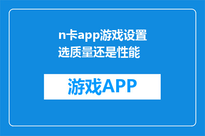 n卡app游戏设置选质量还是性能(在n卡app中，游戏设置应选择性能优先还是质量优先？)