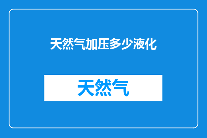 天然气加压多少液化(如何调整天然气的压力以实现液化？)