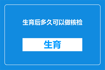 生育后多久可以做核检(产后多久可以进行核检？)