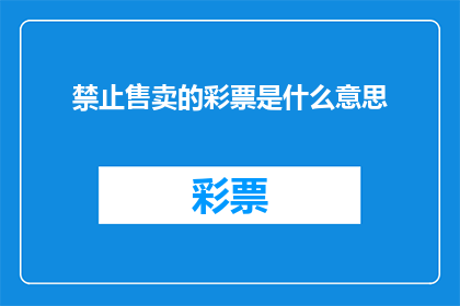 禁止售卖的彩票是什么意思(禁止售卖的彩票是什么意思？探究彩票销售禁令背后的深层含义)