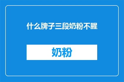 什么牌子三段奶粉不腥(您知道哪些品牌的三段奶粉不含腥味吗？)