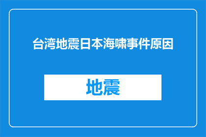台湾地震日本海啸事件原因(探究台湾地震与日本海啸事件背后的深层原因)