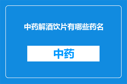 中药解酒饮片有哪些药名(中药解酒饮片有哪些药名？)