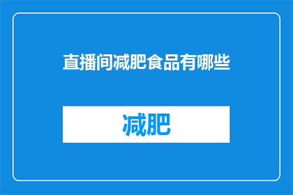 直播间减肥食品有哪些(直播间里，减肥食品的种类有哪些？)