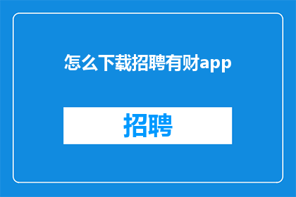 怎么下载招聘有财app(您知道如何下载并安装有财招聘应用程序吗？)