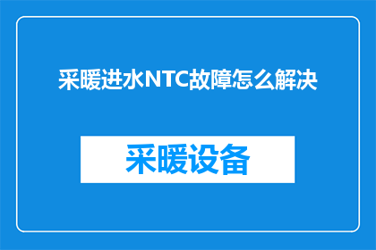 采暖进水NTC故障怎么解决(如何解决采暖系统中NTC传感器故障的问题？)