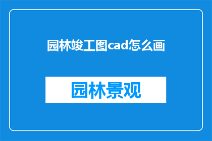 园林竣工图cad怎么画(如何绘制园林竣工图CAD？)