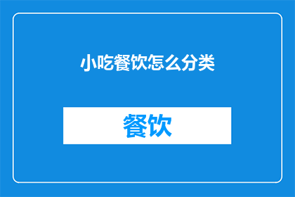 小吃餐饮怎么分类(如何对小吃餐饮进行有效的分类？)