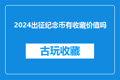 2024出征纪念币有收藏价值吗(2024年纪念币是否具有收藏价值？)