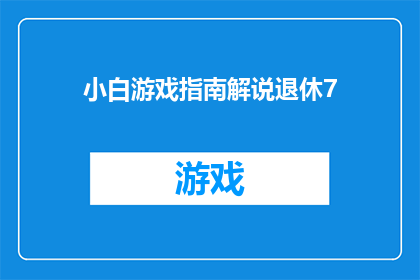 小白游戏指南解说退休7(退休生活指南：小白游戏如何助你享受无忧时光？)