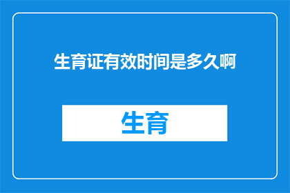 生育证有效时间是多久啊(生育证的有效期限是多久？)