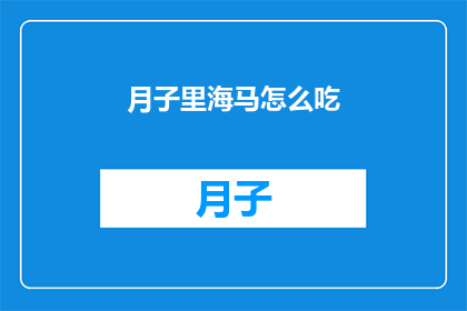 月子里海马怎么吃(月子期间如何正确食用海马？)