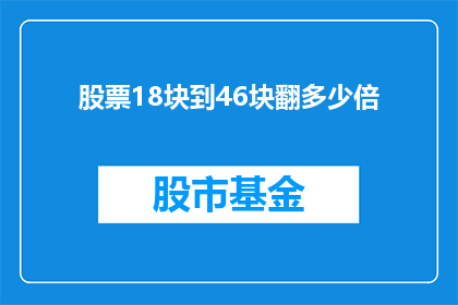 股票18块到46块翻多少倍(股票价格从18元涨至46元，涨幅达到多少倍？)