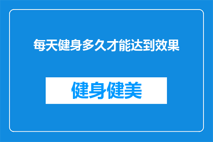 每天健身多久才能达到效果(每天健身需要多长时间才能看到效果？)
