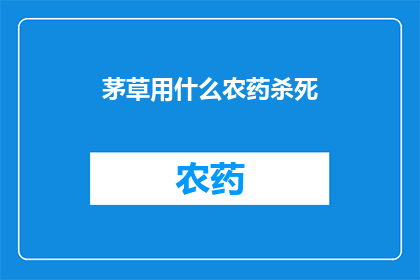 茅草用什么农药杀死(茅草如何有效使用农药进行除害？)