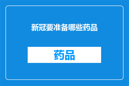 新冠要准备哪些药品(新冠疫情下，您应准备哪些药品以应对可能的医疗需求？)
