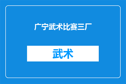 广宁武术比赛三厂(广宁武术比赛三厂：一场精彩绝伦的武术盛会，你准备好迎接挑战了吗？)