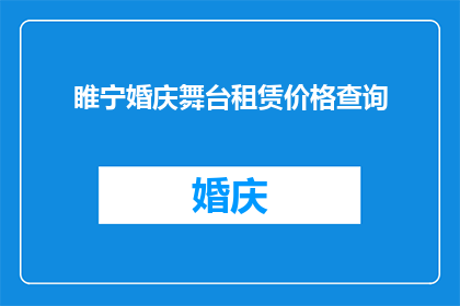 睢宁婚庆舞台租赁价格查询(如何查询睢宁婚庆舞台租赁的价格？)