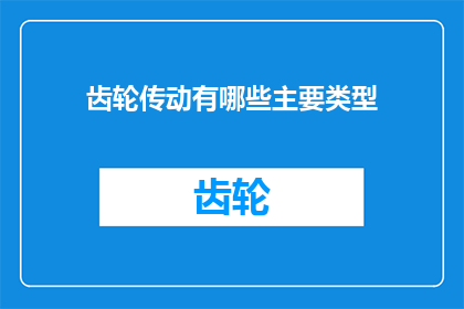 齿轮传动有哪些主要类型(齿轮传动的多样化类型：探索其主要分类及其应用)
