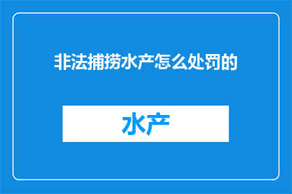 非法捕捞水产怎么处罚的(非法捕捞水产将面临何种处罚？)