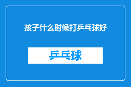 孩子什么时候打乒乓球好(何时是孩子开始学习乒乓球的最佳时机？)