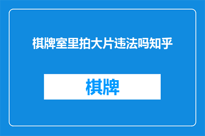 棋牌室里拍大片违法吗知乎(在棋牌室里拍摄大片是否构成违法？这是一个值得探讨的问题)
