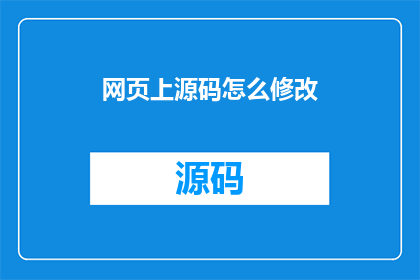 网页上源码怎么修改(如何修改网页源码以适应特定的需求？)