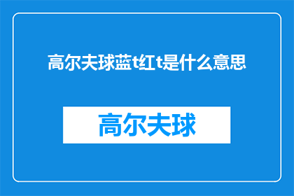 高尔夫球蓝t红t是什么意思(高尔夫爱好者们，你们是否好奇高尔夫球服中的蓝T和红T究竟代表着什么？它们在球场上扮演着怎样的角色？让我们一起探索这个谜题，揭开高尔夫球服色彩的秘密)