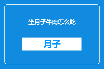 坐月子牛肉怎么吃(坐月子期间，牛肉的正确食用方法是什么？)