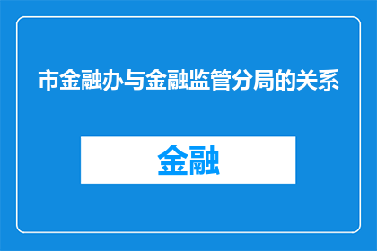 市金融办与金融监管分局的关系(市金融办与金融监管分局之间存在何种关系？)