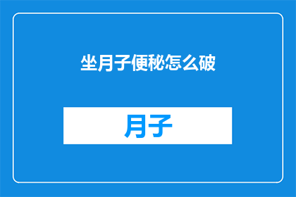 坐月子便秘怎么破(坐月子期间便秘困扰，如何巧妙应对？)