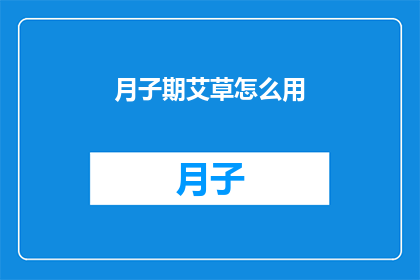 月子期艾草怎么用(如何正确使用月子期艾草？)