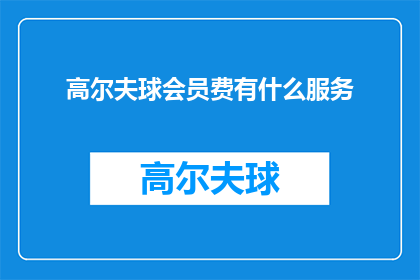 高尔夫球会员费有什么服务(高尔夫球会员费究竟能提供哪些服务？)