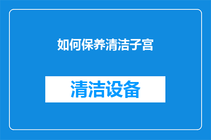 如何保养清洁子宫(如何有效保养和清洁子宫？)