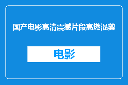国产电影高清震撼片段高燃混剪(国产电影高清震撼片段高燃混剪，是否值得一看？)