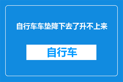 自行车车垫降下去了升不上来(自行车车垫为何降下后难以重新升起？)