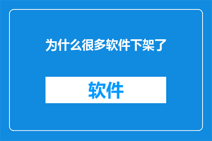 为什么很多软件下架了(为什么众多软件纷纷退出市场？)