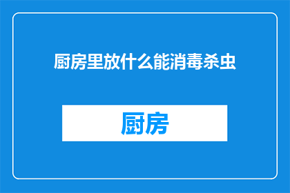 厨房里放什么能消毒杀虫(厨房里应该放置哪些物品以实现消毒和杀虫的双重效果？)