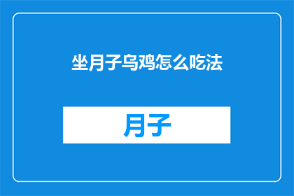 坐月子乌鸡怎么吃法(坐月子期间，乌鸡的美味吃法有哪些？)
