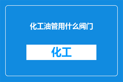 化工油管用什么阀门(化工油管安装时，应选用何种阀门？)
