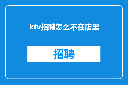 ktv招聘怎么不在店里(为何KTV招聘信息不在店内发布？)