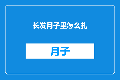 长发月子里怎么扎(如何优雅地在产后月子期间扎起长发？)