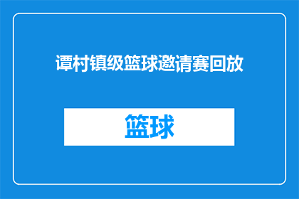 谭村镇级篮球邀请赛回放(谭村镇级篮球邀请赛精彩瞬间回顾：比赛的亮点和难忘时刻是什么？)